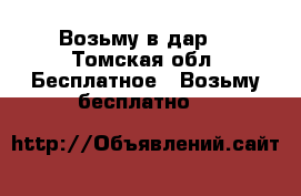 Возьму в дар. - Томская обл. Бесплатное » Возьму бесплатно   